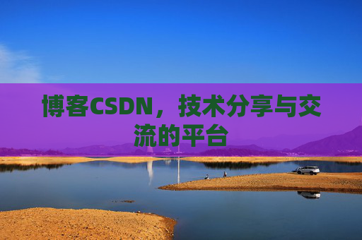 博客CSDN，技术分享与交流的平台